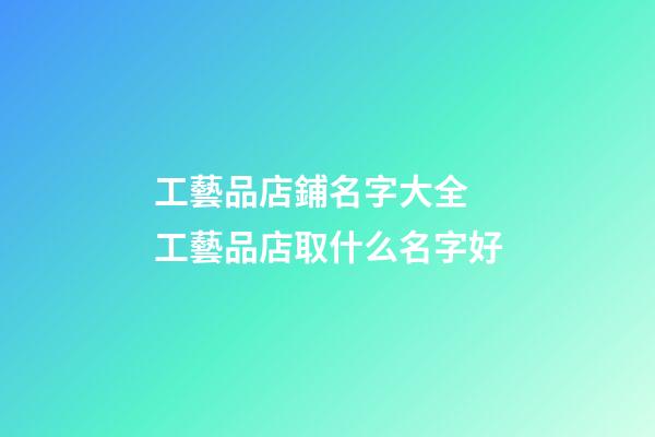 工藝品店鋪名字大全 工藝品店取什么名字好-第1張-店鋪起名-玄機派